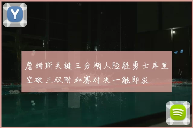 詹姆斯关键三分湖人险胜勇士库里空砍三双附加赛对决一触即发