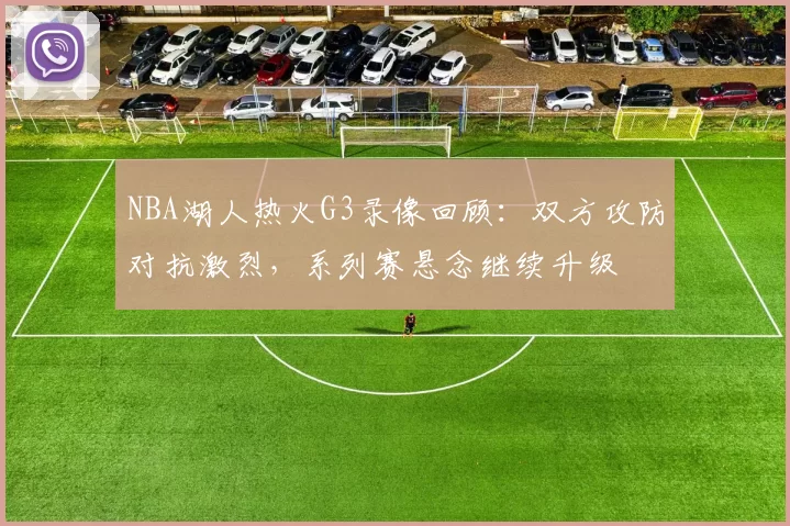NBA湖人热火G3录像回顾：双方攻防对抗激烈，系列赛悬念继续升级