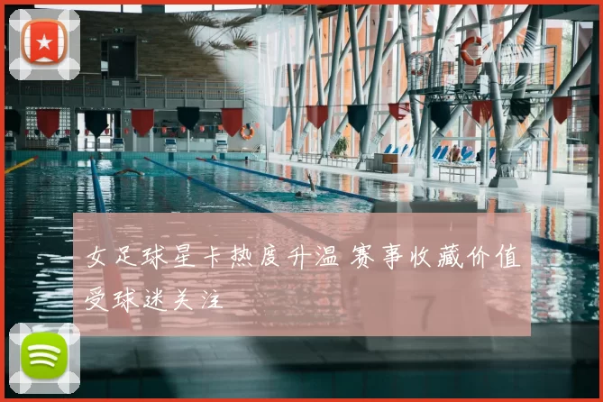 女足球星卡热度升温 赛事收藏价值受球迷关注