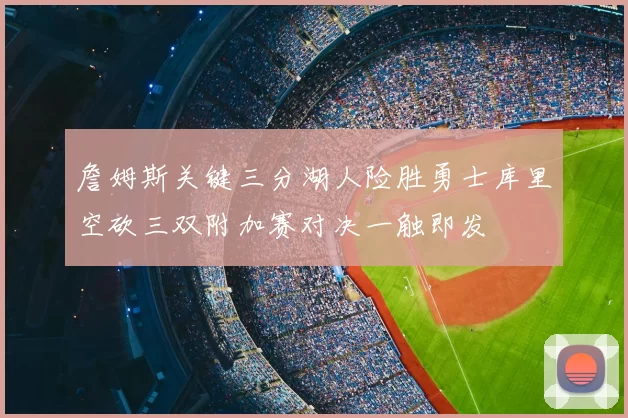 詹姆斯关键三分湖人险胜勇士库里空砍三双附加赛对决一触即发