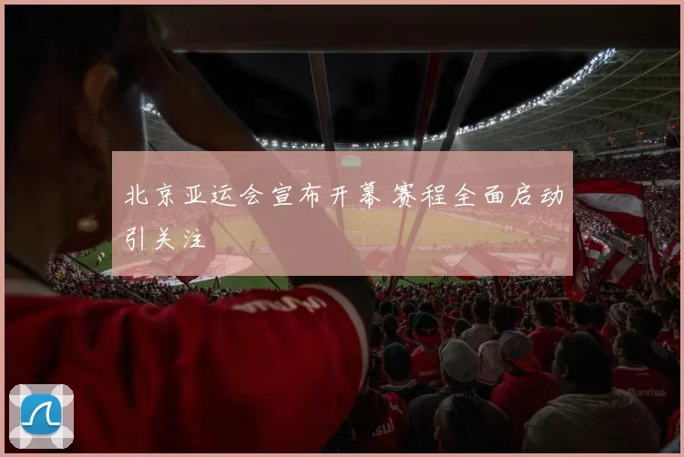 北京亚运会宣布开幕 赛程全面启动引关注