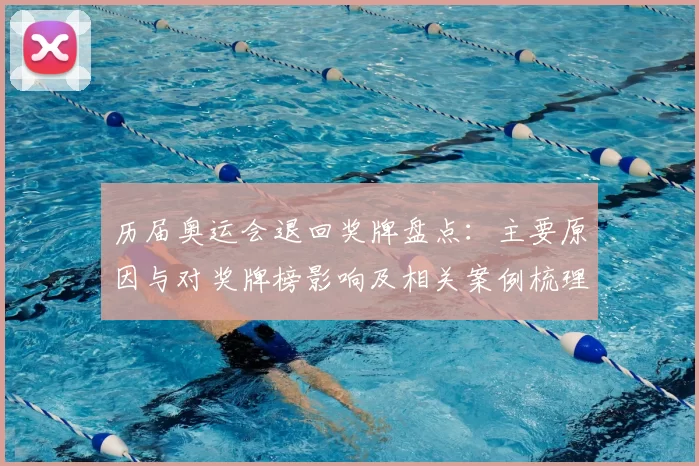 历届奥运会退回奖牌盘点：主要原因与对奖牌榜影响及相关案例梳理