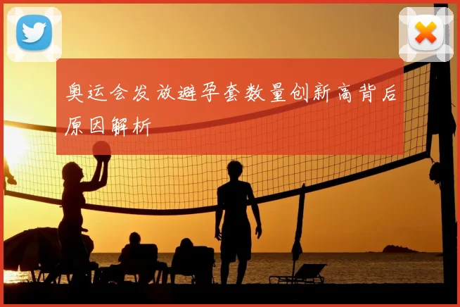 奥运会发放避孕套数量创新高背后原因解析