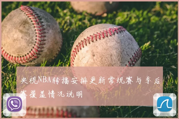 央视NBA转播安排更新常规赛与季后赛覆盖情况说明