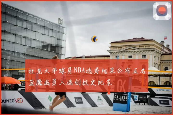 杜克大学球员NBA选秀结果公布五名蓝魔成员入选创校史纪录