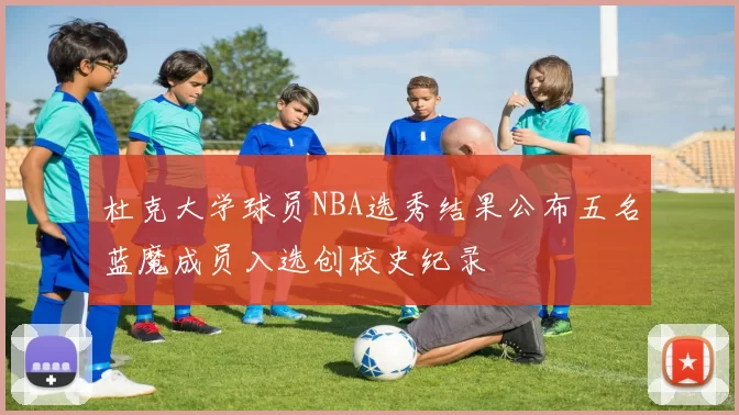 杜克大学球员NBA选秀结果公布五名蓝魔成员入选创校史纪录