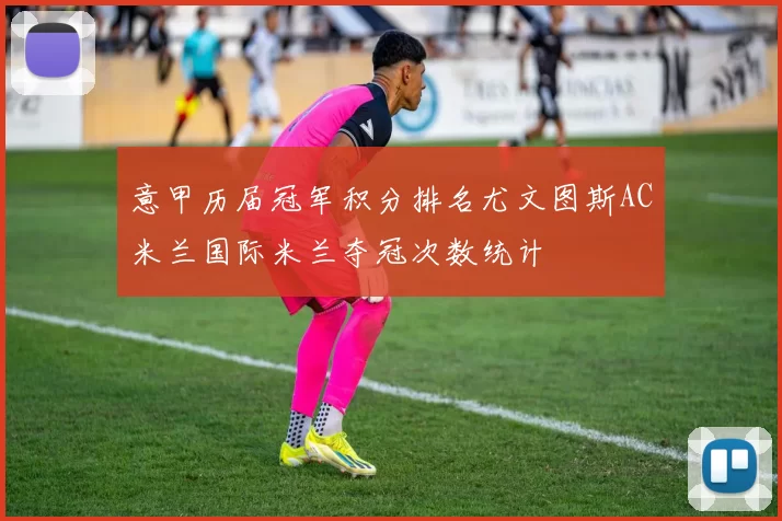 意甲历届冠军积分排名尤文图斯AC米兰国际米兰夺冠次数统计