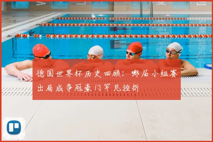 德国世界杯历史回顾：哪届小组赛出局成争冠豪门罕见挫折
