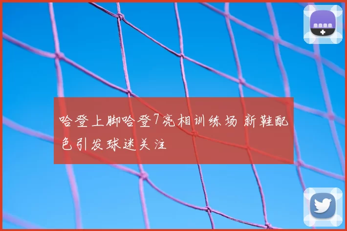 哈登上脚哈登7亮相训练场 新鞋配色引发球迷关注
