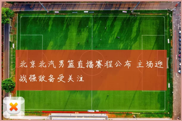 北京北汽男篮直播赛程公布 主场迎战强敌备受关注