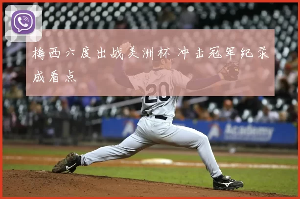 梅西六度出战美洲杯 冲击冠军纪录成看点