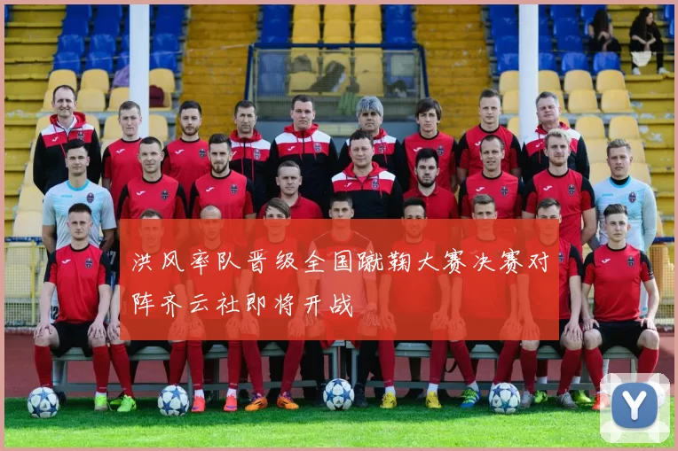 洪风率队晋级全国蹴鞠大赛决赛对阵齐云社即将开战