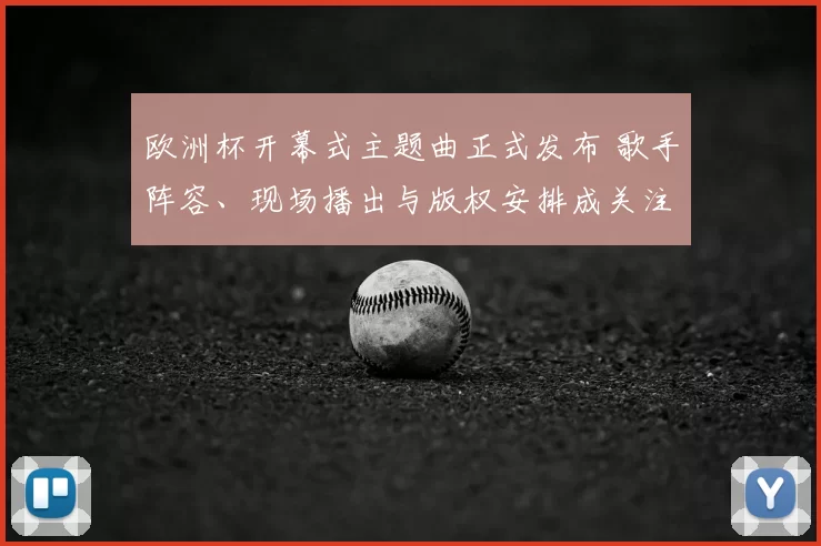 欧洲杯开幕式主题曲正式发布 歌手阵容、现场播出与版权安排成关注点