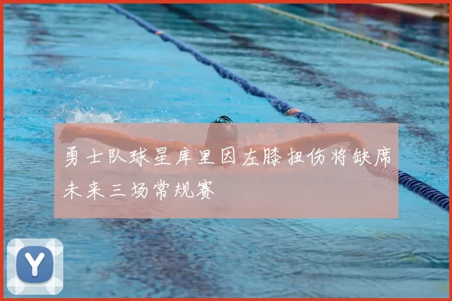 勇士队球星库里因左膝扭伤将缺席未来三场常规赛