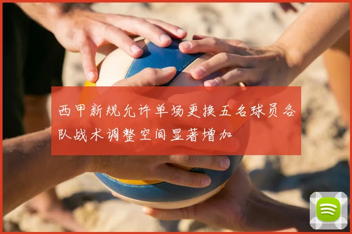 西甲新规允许单场更换五名球员各队战术调整空间显著增加