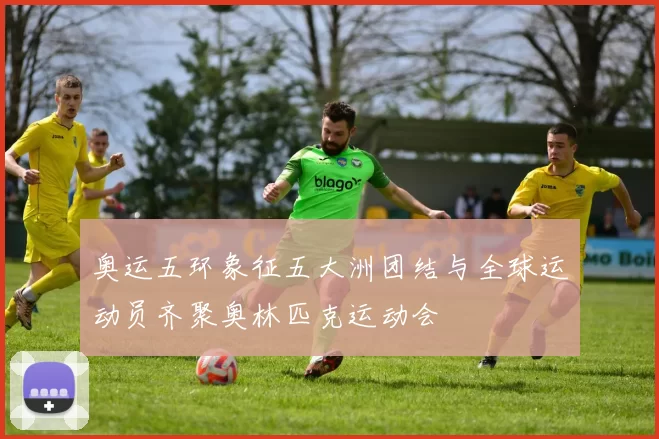 奥运五环象征五大洲团结与全球运动员齐聚奥林匹克运动会