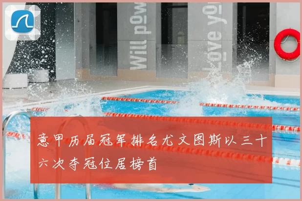 意甲历届冠军排名尤文图斯以三十六次夺冠位居榜首