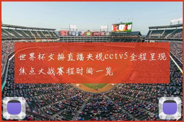 世界杯女排直播央视cctv5全程呈现焦点大战赛程时间一览