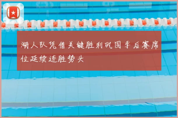 湖人队凭借关键胜利巩固季后赛席位延续连胜势头