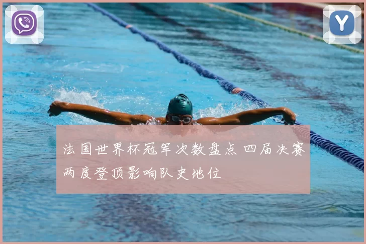 法国世界杯冠军次数盘点 四届决赛两度登顶影响队史地位
