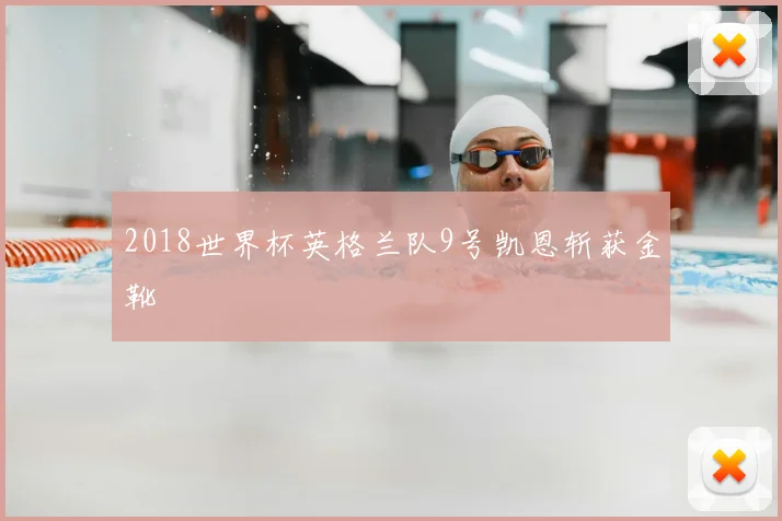 2018世界杯英格兰队9号凯恩斩获金靴