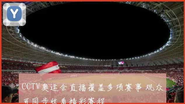 CCTV奥运会直播覆盖多项赛事 观众可同步收看精彩赛程
