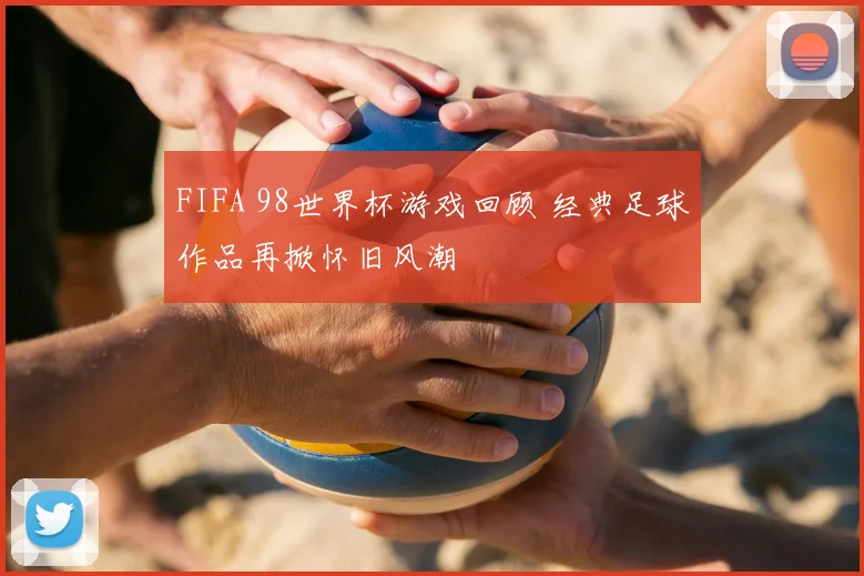 FIFA 98世界杯游戏回顾 经典足球作品再掀怀旧风潮