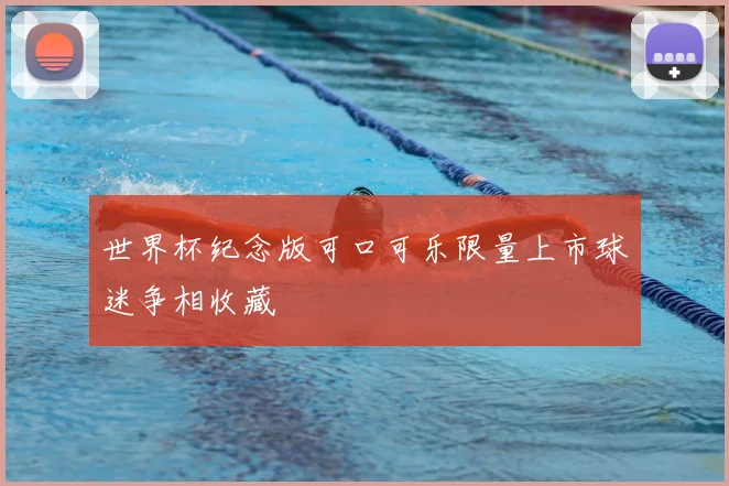 世界杯纪念版可口可乐限量上市球迷争相收藏