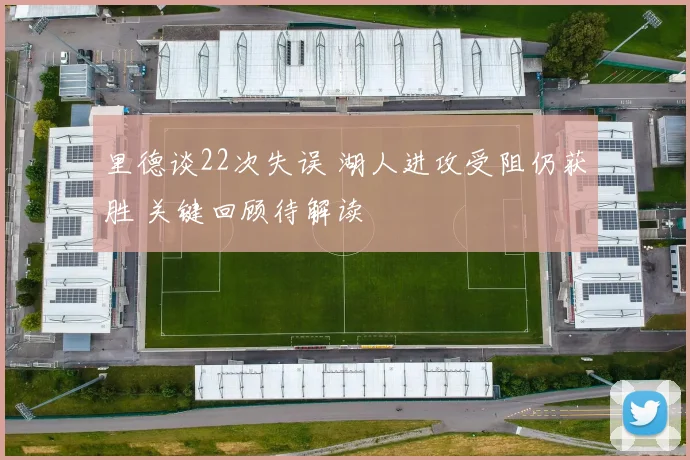 里德谈22次失误 湖人进攻受阻仍获胜 关键回顾待解读