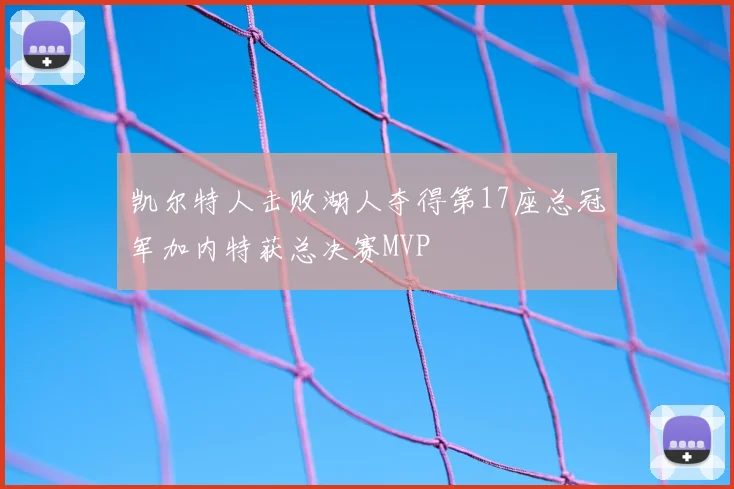 凯尔特人击败湖人夺得第17座总冠军加内特获总决赛MVP