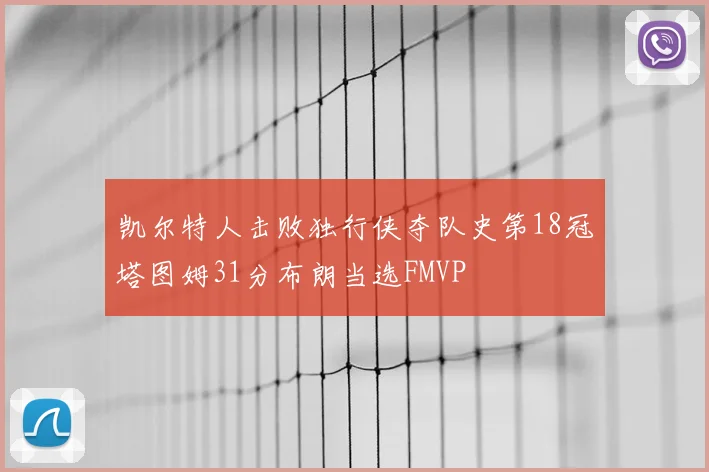 凯尔特人击败独行侠夺队史第18冠塔图姆31分布朗当选FMVP