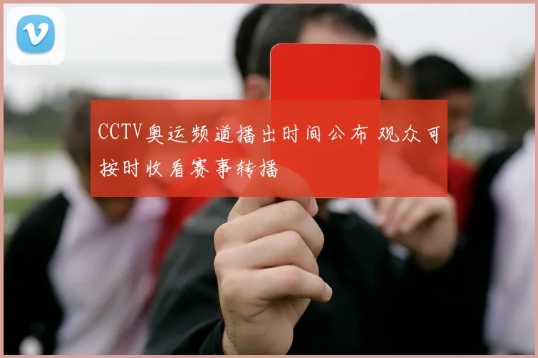 CCTV奥运频道播出时间公布 观众可按时收看赛事转播