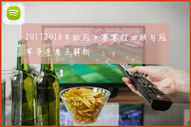 20172018年欧冠决赛赛程回顾与冠军争夺看点解析