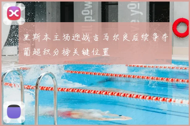 里斯本主场迎战吉马尔良后续争夺葡超积分榜关键位置